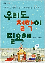 우리도 철학이 필요해 -  - 어려운 철학 쉽고 재미있는 동화로!
