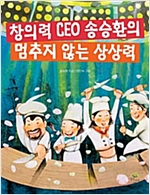 창의력 CEO 송승환의 멈추지 않는 상상력 -