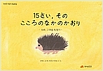 15さい, その こころのなかのかおり - 따뜻한 마음이 몽글몽글 07 : 15세, 그 마음 속 향기 -  - 15세, 그 마음 속 향기