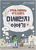 생명을 위협하는 공기 쓰레기, 미세먼지 이야기 -  - 동화로 보는 ‘미세먼지’를 둘러싼 환경, 건강, 나라, 경제, 과학 이야기