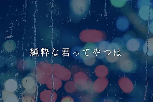 純粋な君ってやつは