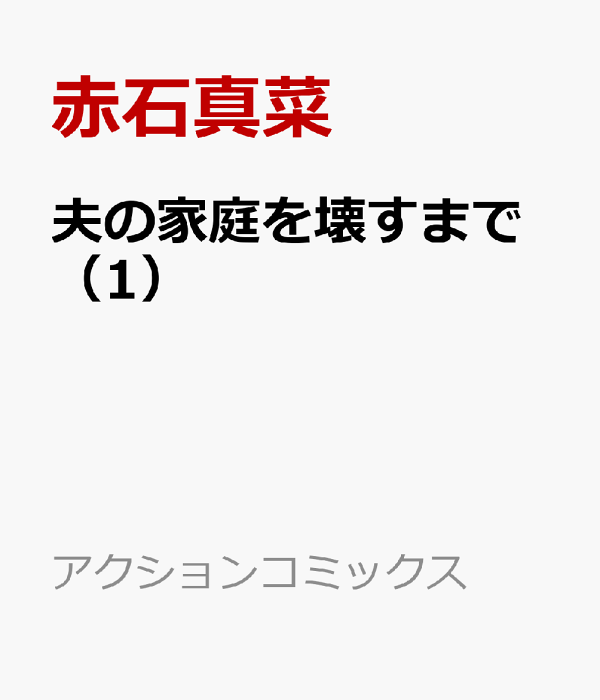 夫の家庭を壊すまで（1）　（アクションコミックス）