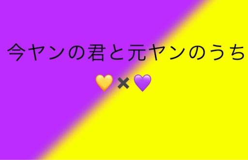 今ヤンの君と元ヤンのうち