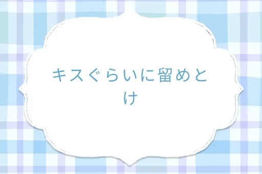 キスぐらいに留めとけ