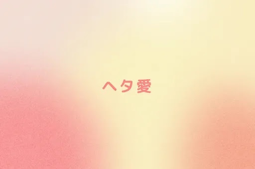 ヘタ愛