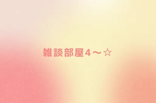 雑談部屋4〜☆