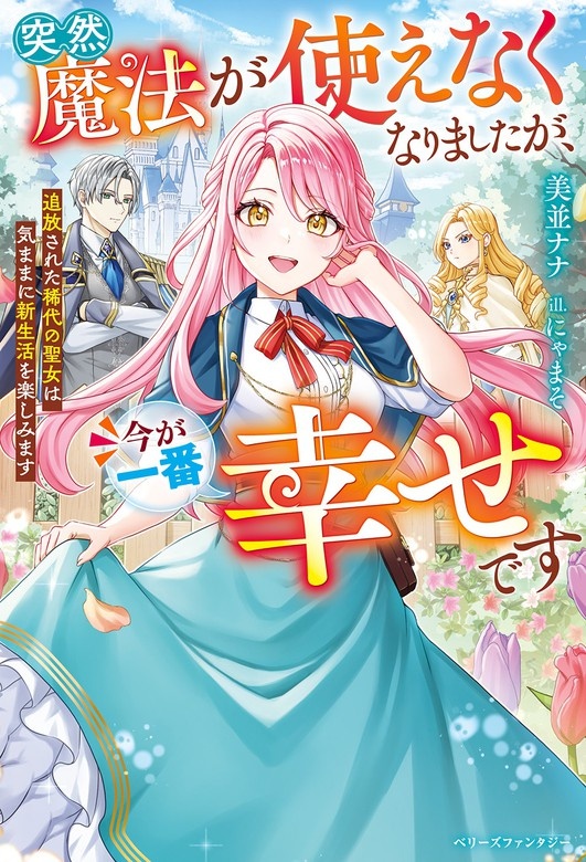 突然魔法が使えなくなりましたが、今が一番幸せです～追放された稀代の聖女は気ままに新生活を楽しみます～
