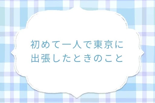 初めて一人で東京に出張したときのこと