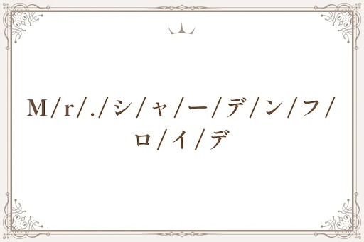 M/r/./シ/ャ/ー/デ/ン/フ/ロ/イ/デ