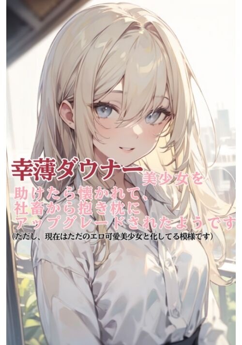 幸薄ダウナー美少女を助けたら懐かれて、社畜から抱き枕にアップグレードされたようです（ただし、現在はただのエロ可愛美少女と化してる模様です）