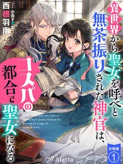 【分冊版】異世界から聖女を呼べと無茶振りされた神官は、コスパの都合で聖女になる