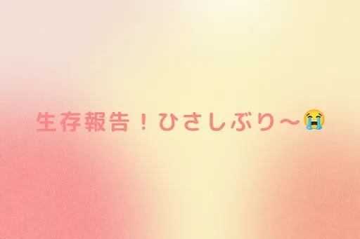生存報告！ひさしぶり〜😭