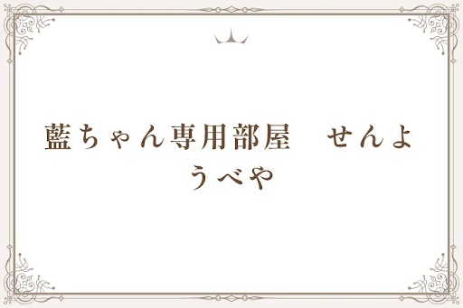 藍ちゃん専用部屋　せんようべや