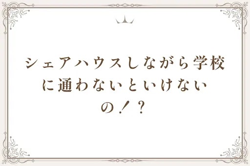 シェアハウスしながら学校に通わないといけないの！？
