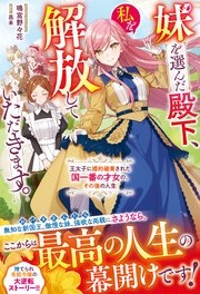 妹を選んだ殿下、私を解放していただきます。～王太子に婚約破棄された国一番の才女の、その後の人生～【電子限定SS付き】