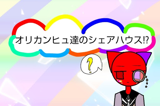 オリカンヒュ達のシェアハウス!?(参加型)