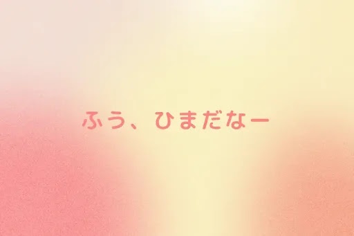 ふう、ひまだなー