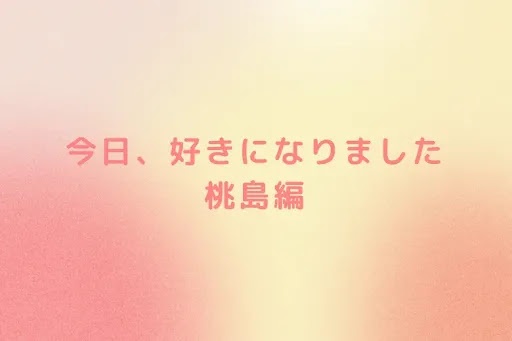 今日、好きになりました　桃島編