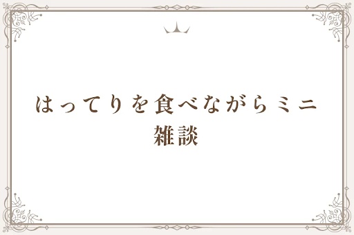 はってりを食べながらミニ雑談