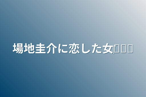 場地圭介に恋した女‎‎𓂃𓈒𓏸