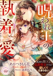 呪われ王の執着愛　孤独な陛下は追放聖女だけが欲しくてたまらない