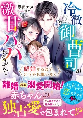 離婚するので、どうぞお構いなく〜冷徹御曹司が激甘パパになるまで〜