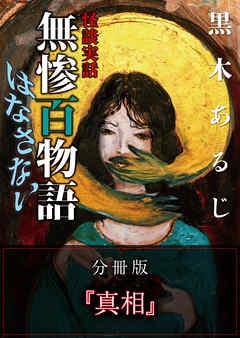 怪談実話 無惨百物語 はなさない 分冊版 『真相』