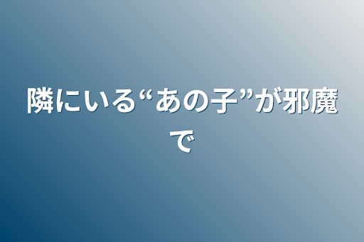 隣にいる“あの子”が邪魔で