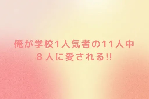 俺が学校1人気者の11人中８人に愛される!!