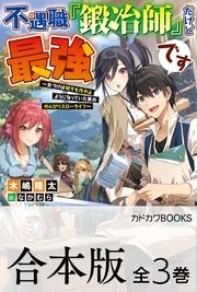 【合本版】不遇職『鍛冶師』だけど最強です ～気づけば何でも作れるようになっていた男ののんびりスローライフ～