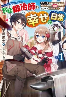 【電子版限定特典付き】宮廷鍛冶師の幸せな日常 〜ブラックな職場を追放されたが、隣国で公爵令嬢に溺愛されながらホワイトな生活送ります〜