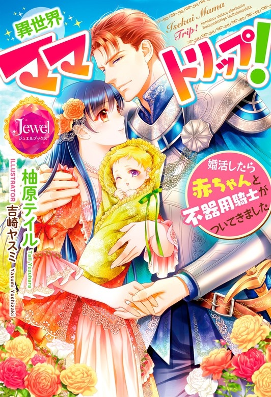 異世界ママトリップ！　婚活したら赤ちゃんと不器用騎士がついてきました