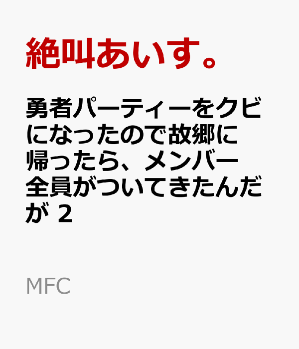 勇者パーティーをクビになったので故郷に帰ったら、メンバー全員がついてきたんだが　2　（MFC）