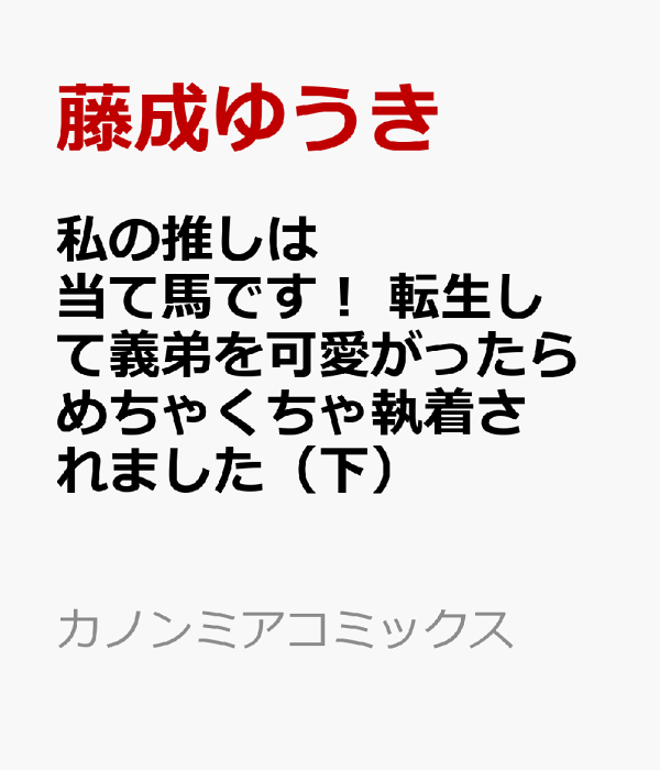 私の推しは当て馬です！ 転生して義弟を可愛がったらめちゃくちゃ執着されました（下）　（カノンミアコミックス）