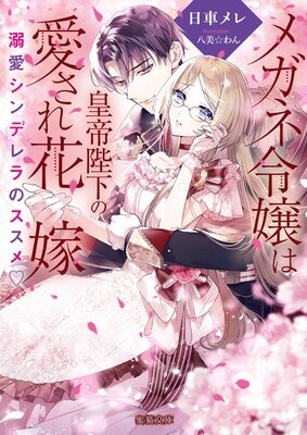 メガネ令嬢は皇帝陛下の愛され花嫁 溺愛シンデレラのススメ