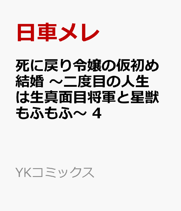 死に戻り令嬢の仮初め結婚　〜二度目の人生は生真面目将軍と星獣もふもふ〜　4　（YKコミックス）
