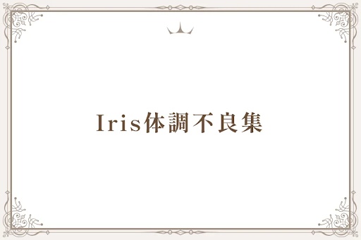 Iris体調不良集