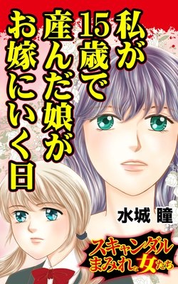 私が15歳で産んだ娘がお嫁にいく日／スキャンダルまみれな女たち