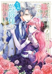 破局予定の悪女のはずが、冷徹公爵様が別れてくれません！
