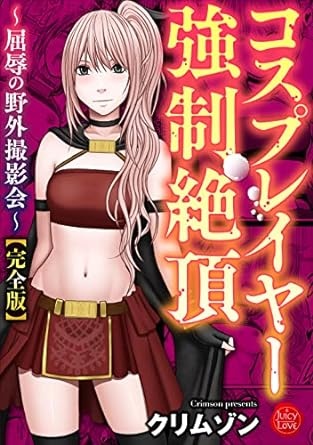 コスプレイヤー強制絶頂～屈辱の野外撮影会～【完全版】 (ジューシーラブ)
