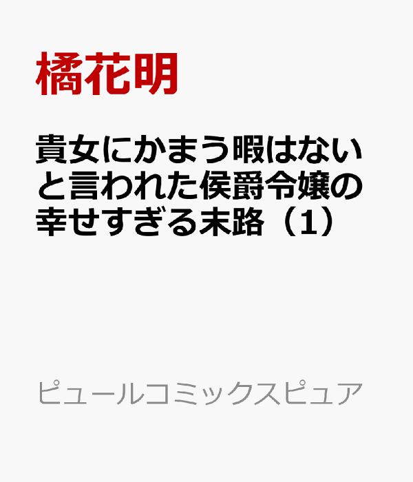 貴女にかまう暇はないと言われた侯爵令嬢の幸せすぎる末路（1）　（ピュールコミックスピュア）