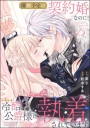離婚予定の契約婚なのに、冷酷公爵様に執着されています（分冊版）