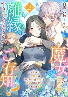 魔女との契約婚で離縁すると、どうなるかご存知？〜聖騎士の溺愛が待っているなんて私も思わなかった〜
