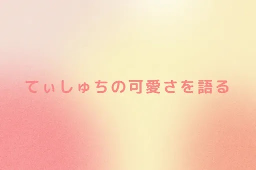 てぃしゅちの可愛さを語る
