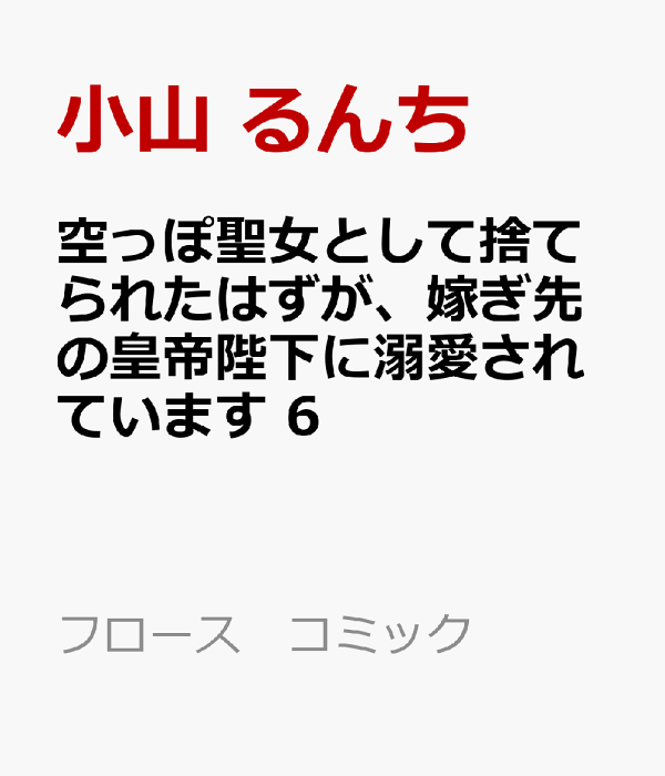 空っぽ聖女として捨てられたはずが、嫁ぎ先の皇帝陛下に溺愛されています 6　（フロース　コミック）