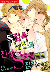 독점욕 남친과 진성 S모델에게 집착당하고 있다!
