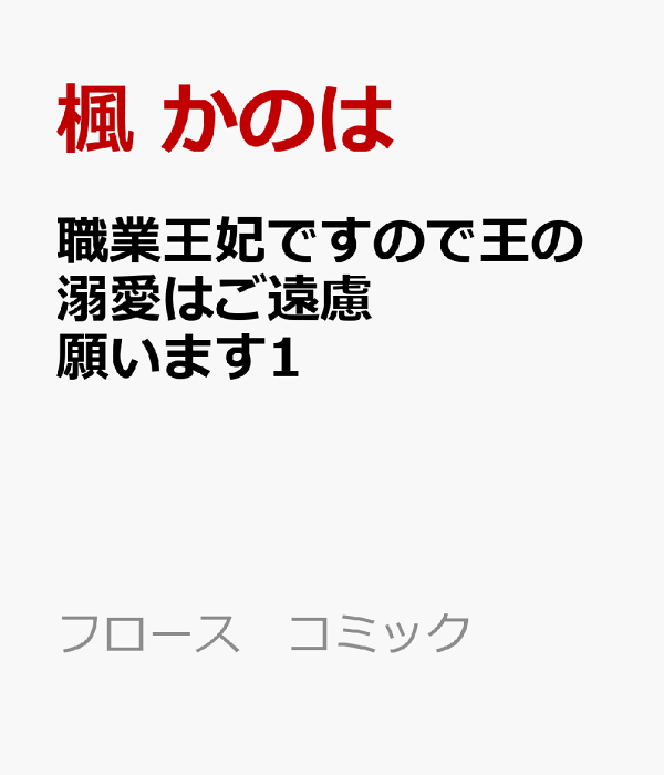 職業王妃ですので王の溺愛はご遠慮願います1　（フロース　コミック）