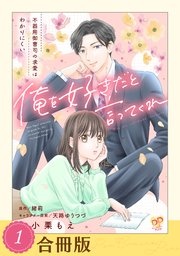 俺を好きだと言ってくれ 不器用御曹司の求愛はわかりにくい【合冊版】