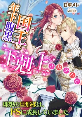年下腹黒国王に下剋上されまして 〜理想の旦那様は、ドSに成長していました〜