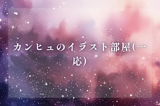 カンヒュのイラスト部屋(一応)